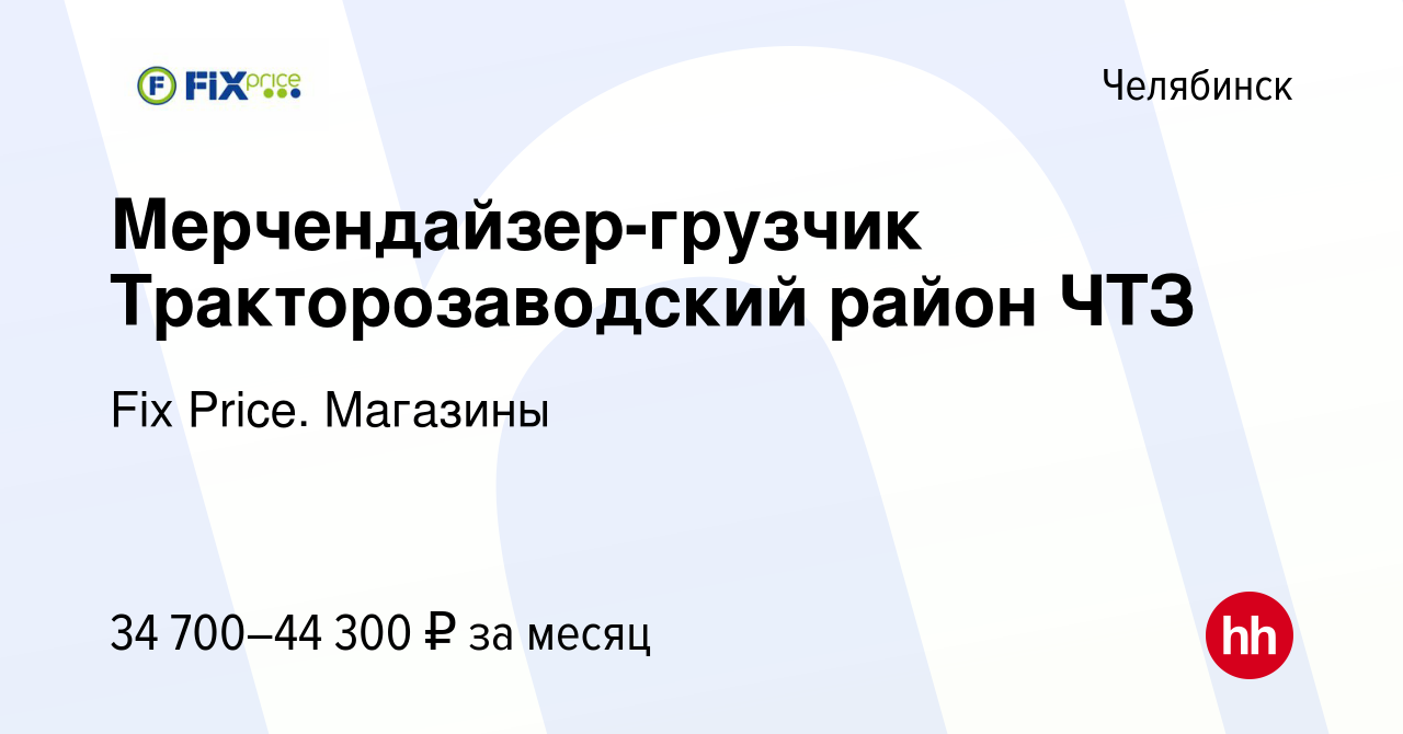 Вакансия Мерчендайзер-грузчик Тракторозаводский район ЧТЗ в Челябинске,  работа в компании Fix Price. Магазины (вакансия в архиве c 26 января 2024)