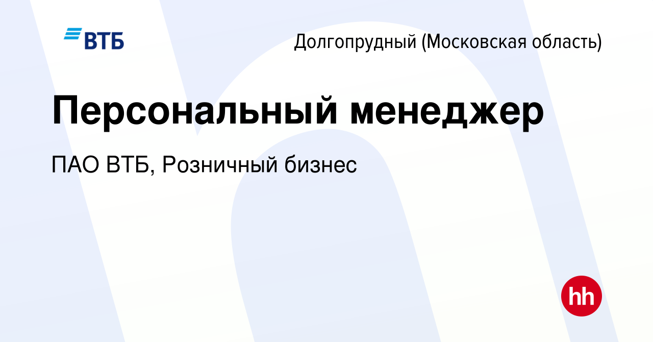 Вакансия Персональный менеджер в Долгопрудном, работа в компании ПАО ВТБ,  Розничный бизнес (вакансия в архиве c 20 октября 2023)