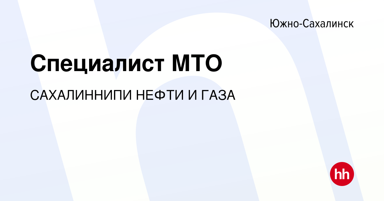 Вакансия Специалист МТО в Южно-Сахалинске, работа в компании САХАЛИННИПИ  НЕФТИ И ГАЗА (вакансия в архиве c 13 апреля 2023)