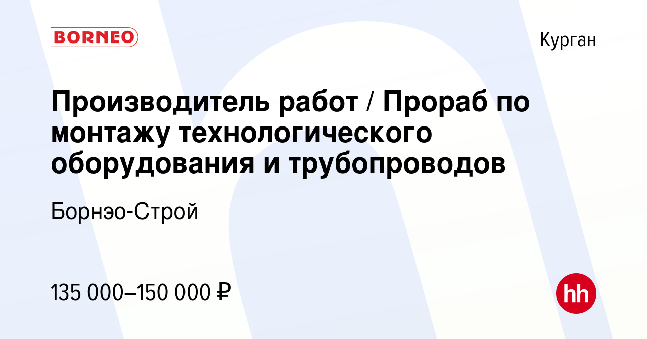 Вакансия Производитель работ / Прораб по монтажу технологического  оборудования и трубопроводов в Кургане, работа в компании Борнэо-Строй  (вакансия в архиве c 27 апреля 2023)