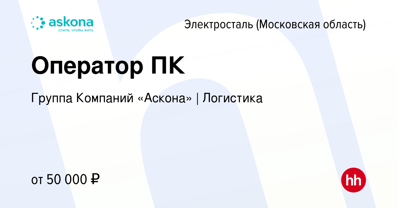 Вакансия Оператор ПК в Электростали, работа в компании Группа Компаний  «Аскона» | Логистика (вакансия в архиве c 27 апреля 2023)