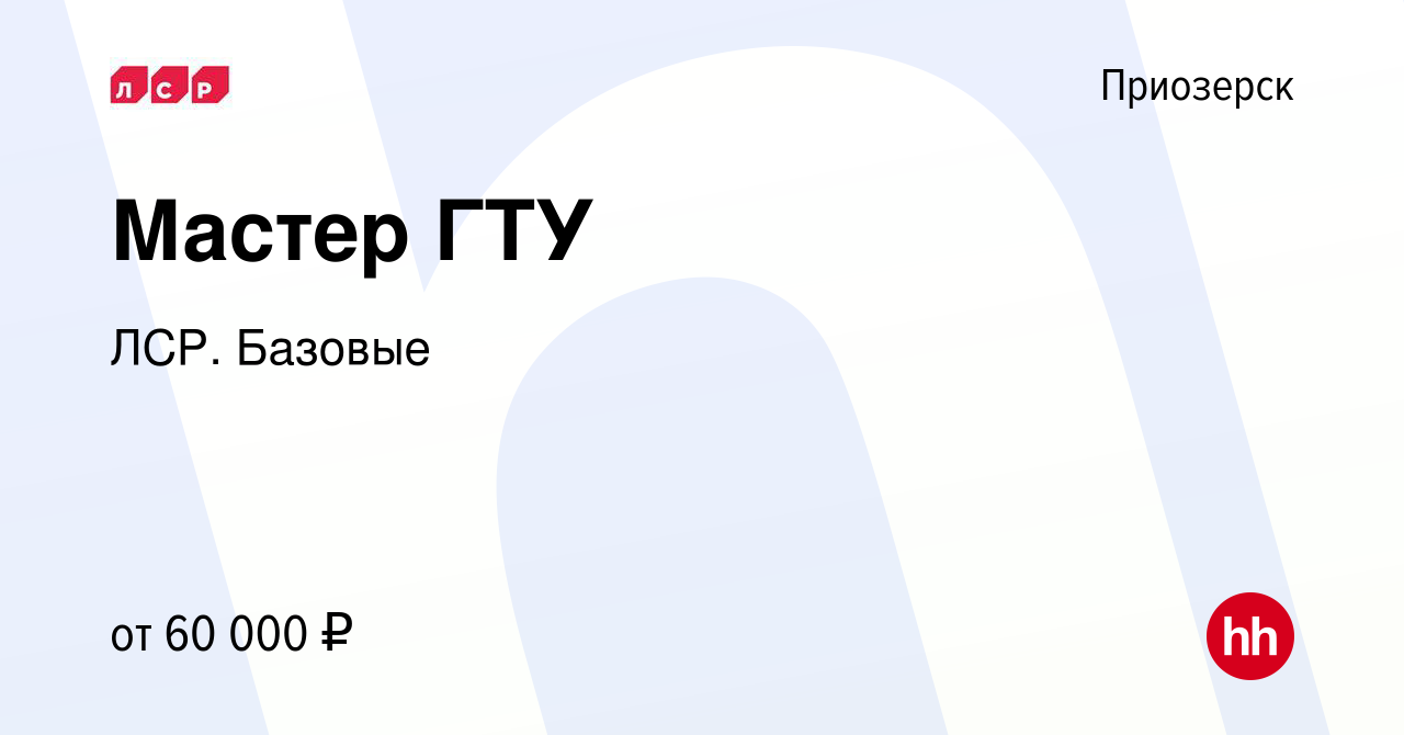 Вакансия Мастер ГТУ в Приозерске, работа в компании ЛСР. Базовые (вакансия  в архиве c 27 апреля 2023)