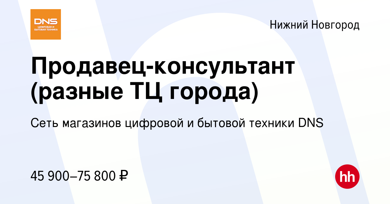 Вакансия Продавец-консультант (разные ТЦ города) в Нижнем Новгороде, работа  в компании Сеть магазинов цифровой и бытовой техники DNS (вакансия в архиве  c 8 февраля 2024)