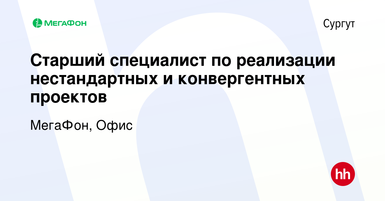 Вакансия Старший специалист по реализации нестандартных и конвергентных  проектов в Сургуте, работа в компании МегаФон, Офис (вакансия в архиве c 21  июня 2023)