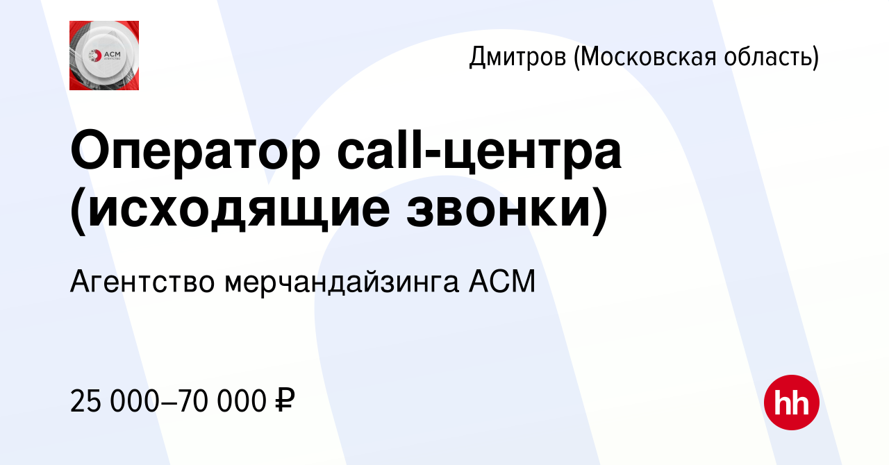 Вакансия Оператор call-центра (исходящие звонки) в Дмитрове, работа в  компании Агентство мерчандайзинга АСМ (вакансия в архиве c 18 мая 2023)