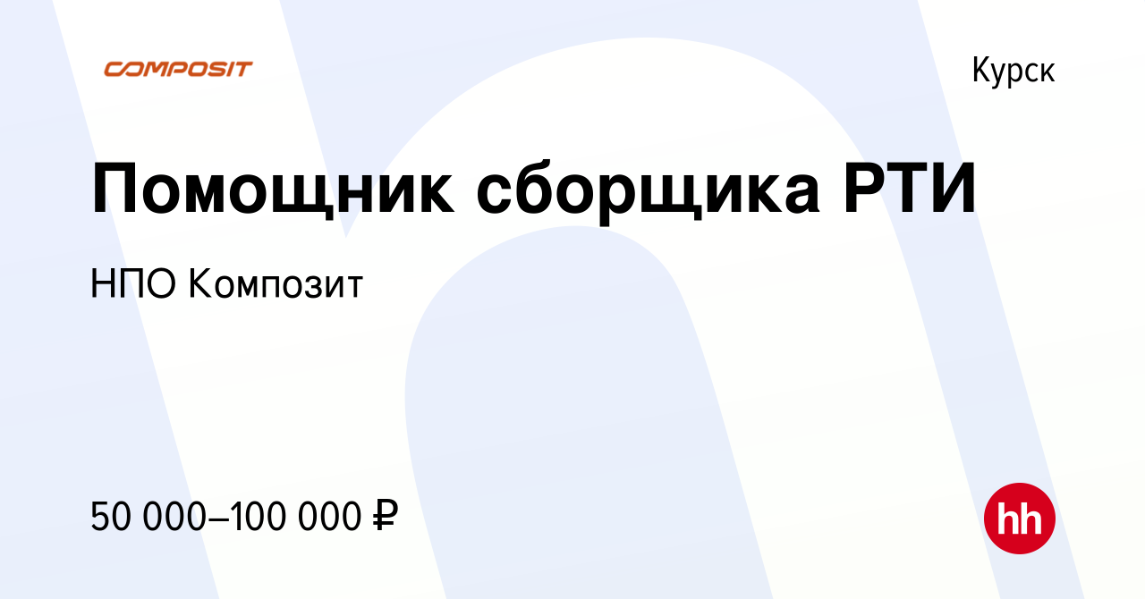 Вакансия Помощник сборщика РТИ в Курске, работа в компании НПО Композит  (вакансия в архиве c 25 октября 2023)