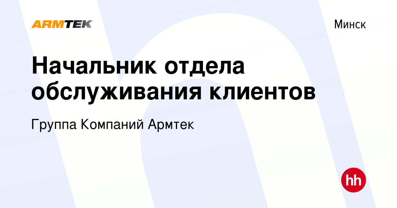 Вакансия Начальник отдела обслуживания клиентов в Минске, работа в компании  Группа Компаний Армтек (вакансия в архиве c 28 апреля 2023)