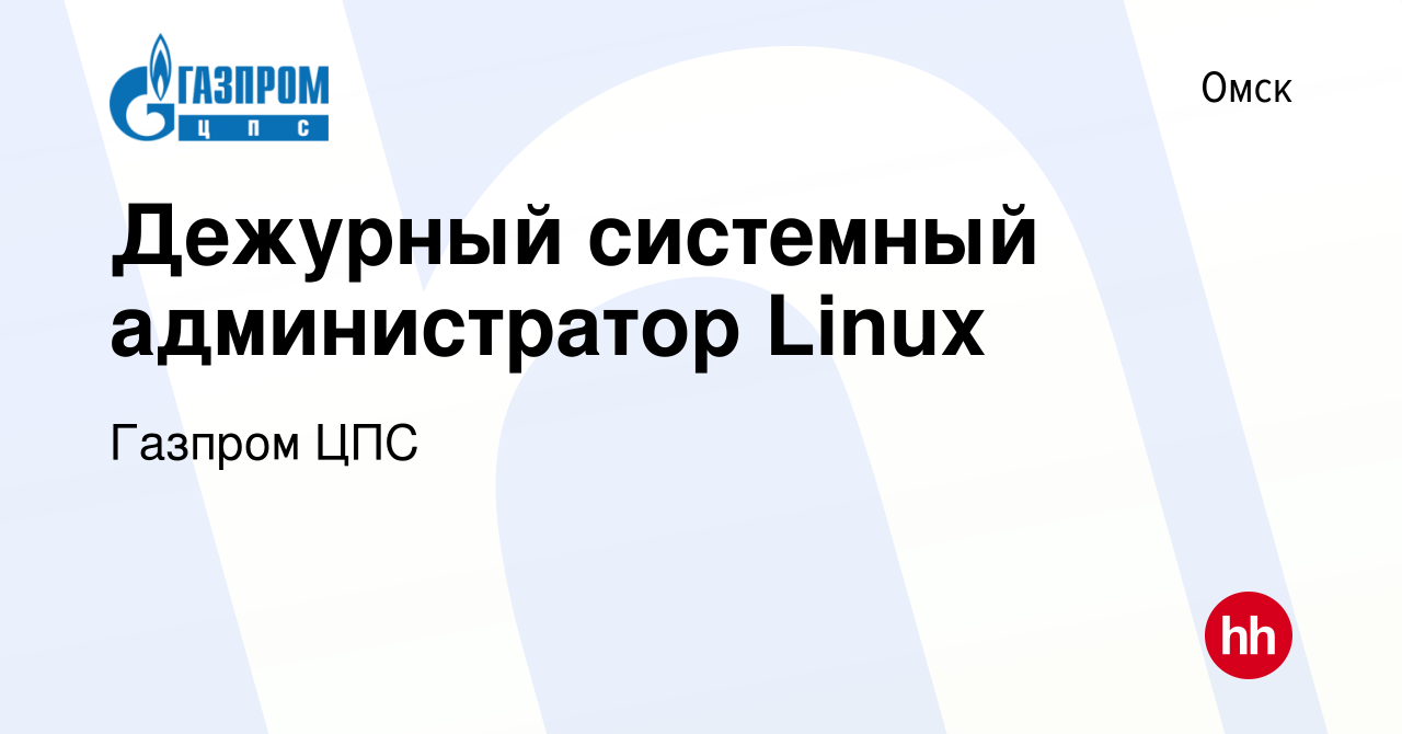 Вакансия Дежурный системный администратор Linux в Омске, работа в компании  Газпром ЦПС (вакансия в архиве c 28 апреля 2023)