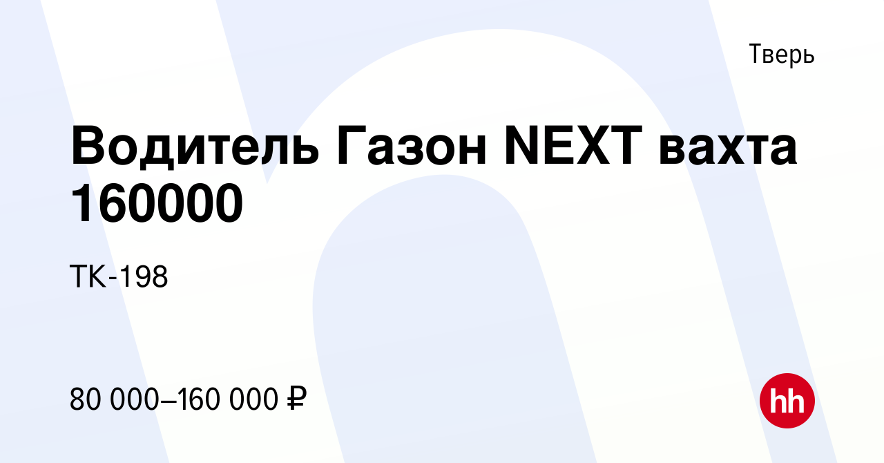 Вакансия Водитель Газон NEXT вахта 160000 в Твери, работа в компании ТК-198  (вакансия в архиве c 4 декабря 2023)