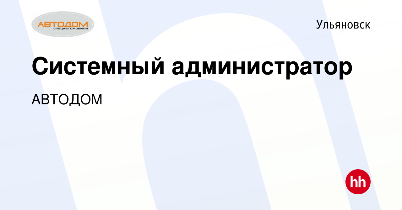 Вакансия Системный администратор в Ульяновске, работа в компании АВТОДОМ  (вакансия в архиве c 28 апреля 2023)