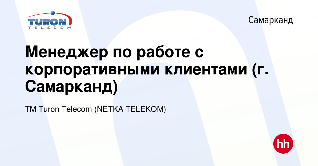 Вакансия Менеджер по работе с корпоративными клиентами (г. Самарканд) в  Самарканде, работа в компании ТМ Turon Telecom (NETKA TELEKOM) (вакансия в  архиве c 12 июня 2023)