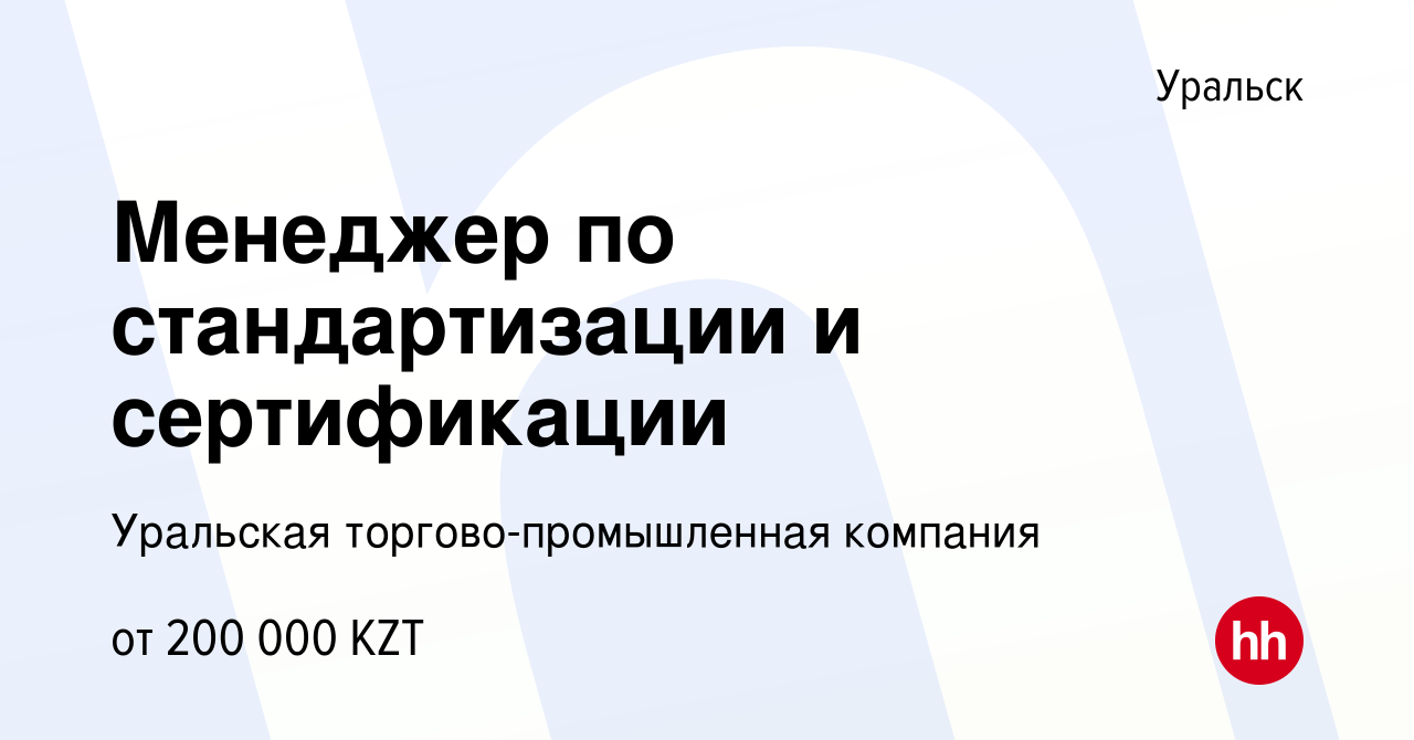 Вакансия Менеджер по стандартизации и сертификации в Уральске, работа в  компании Уральская торгово-промышленная компания (вакансия в архиве c 28  апреля 2023)