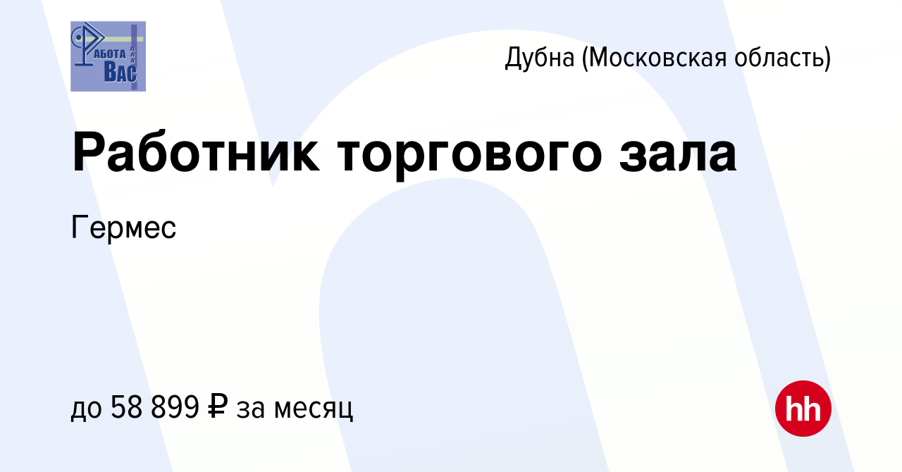 Вакансия Работник торгового зала в Дубне, работа в компании Гермес  (вакансия в архиве c 29 апреля 2023)