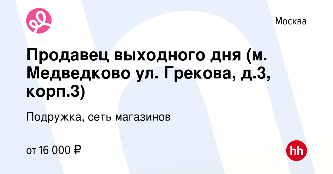 Вакансия Продавец выходного дня (м. Медведково ул. Грекова, д.3, корп.3) в  Москве, работа в компании Подружка, сеть магазинов (вакансия в архиве c 7  апреля 2023)