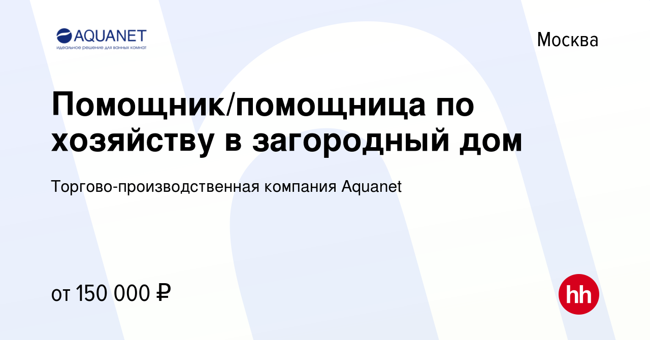 Вакансия Помощник/помощница по хозяйству в загородный дом в Москве, работа  в компании Торгово-производственная компания Aquanet (вакансия в архиве c  29 апреля 2023)