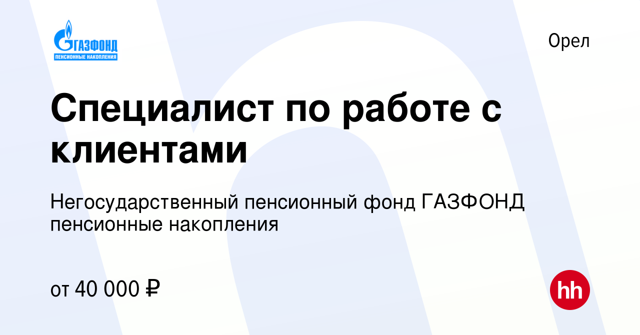 Вакансия Специалист по работе с клиентами в Орле, работа в компании  Негосударственный пенсионный фонд ГАЗФОНД пенсионные накопления (вакансия в  архиве c 9 июля 2023)