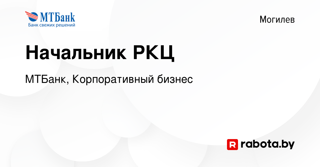 Вакансия Начальник РКЦ в Могилеве, работа в компании МТБанк, Корпоративный  бизнес (вакансия в архиве c 29 апреля 2023)