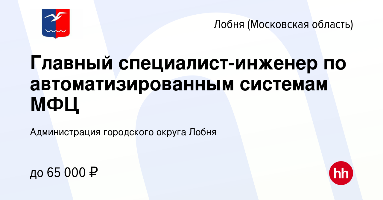 Вакансия Главный специалист-инженер по автоматизированным системам МФЦ в  Лобне, работа в компании Администрация городского округа Лобня (вакансия в  архиве c 29 апреля 2023)