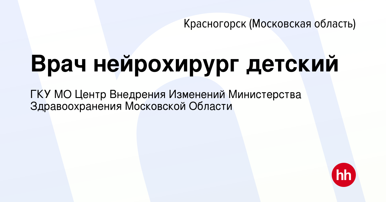 Вакансия Врач нейрохирург детский в Красногорске, работа в компании ГКУ МО  Центр Внедрения Изменений Министерства Здравоохранения Московской Области  (вакансия в архиве c 6 августа 2023)