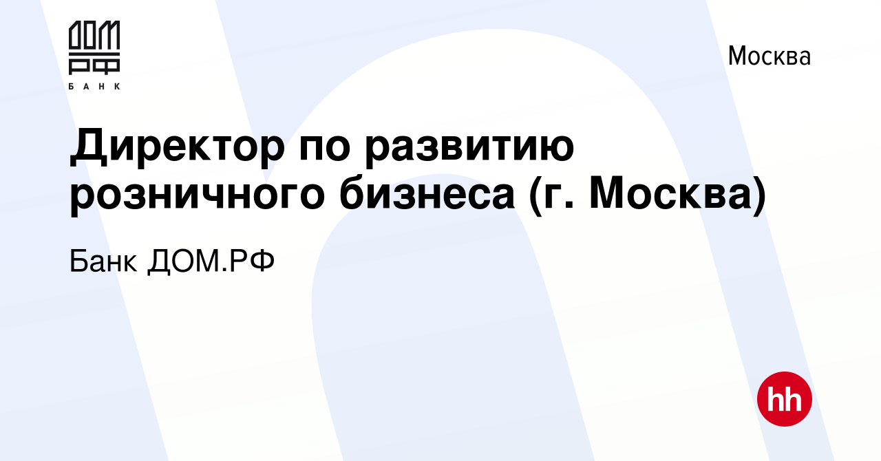 Вакансия Директор по развитию розничного бизнеса (г. Москва) в Москве,  работа в компании Банк ДОМ.РФ (вакансия в архиве c 7 мая 2023)