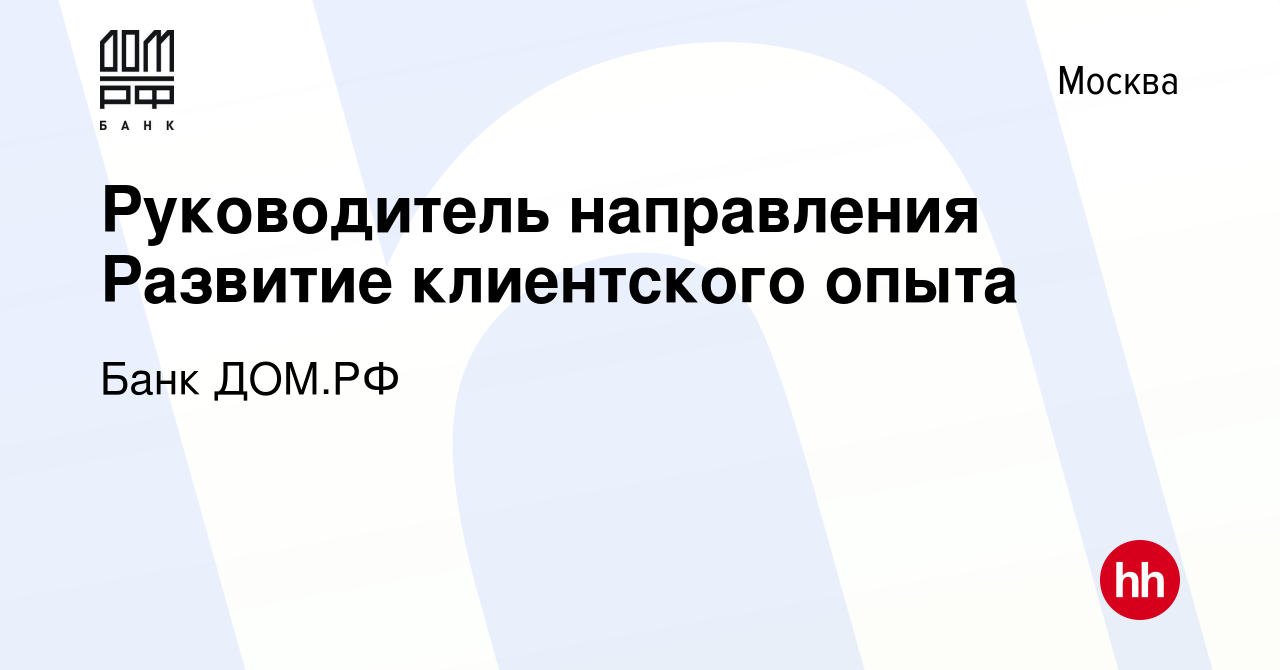 Вакансия Руководитель направления Развитие клиентского опыта в Москве,  работа в компании Банк ДОМ.РФ (вакансия в архиве c 7 мая 2023)