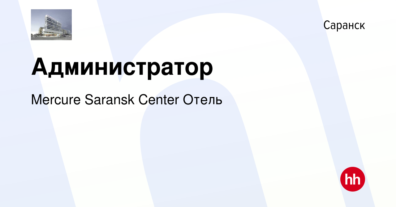 Вакансия Администратор в Саранске, работа в компании Mercure Saransk Center  Отель (вакансия в архиве c 11 апреля 2023)