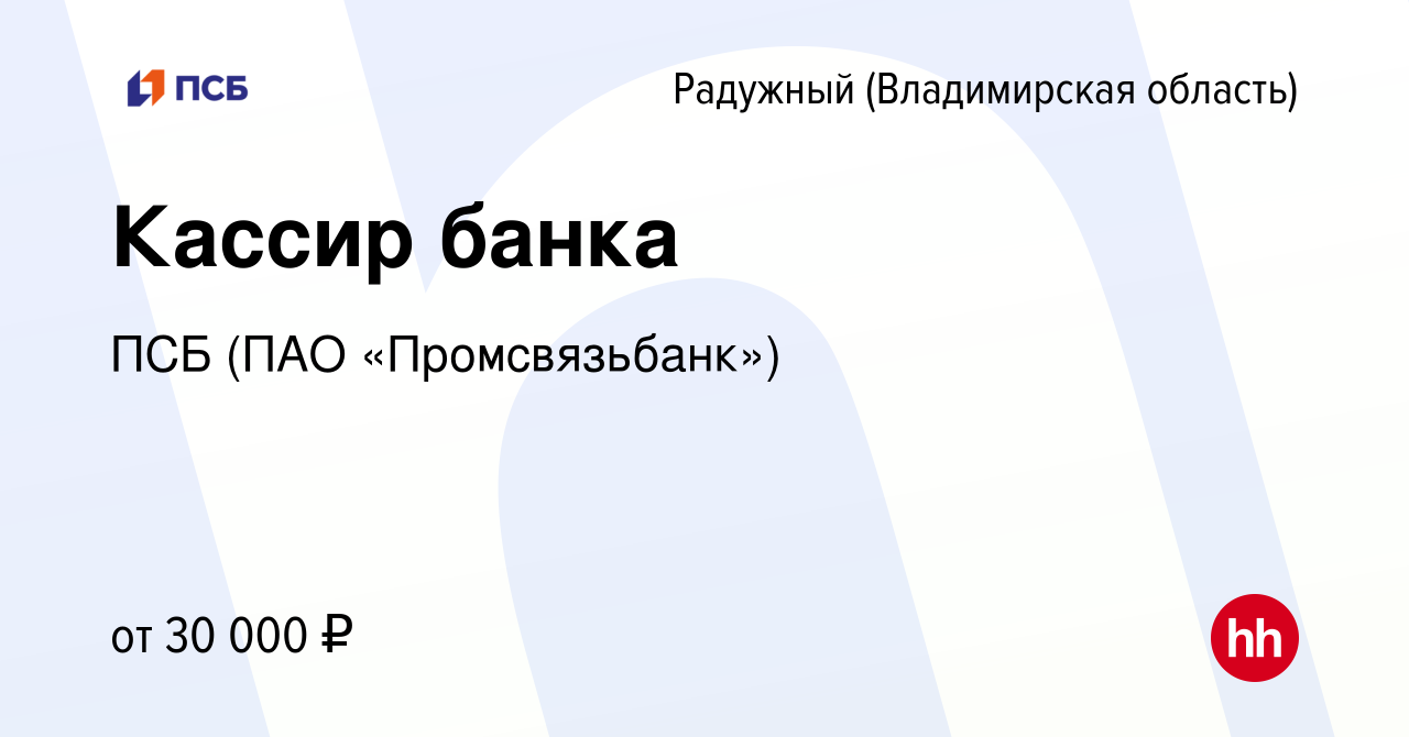 Вакансия Кассир банка в Радужном, работа в компании ПСБ (ПАО  «Промсвязьбанк») (вакансия в архиве c 29 апреля 2023)