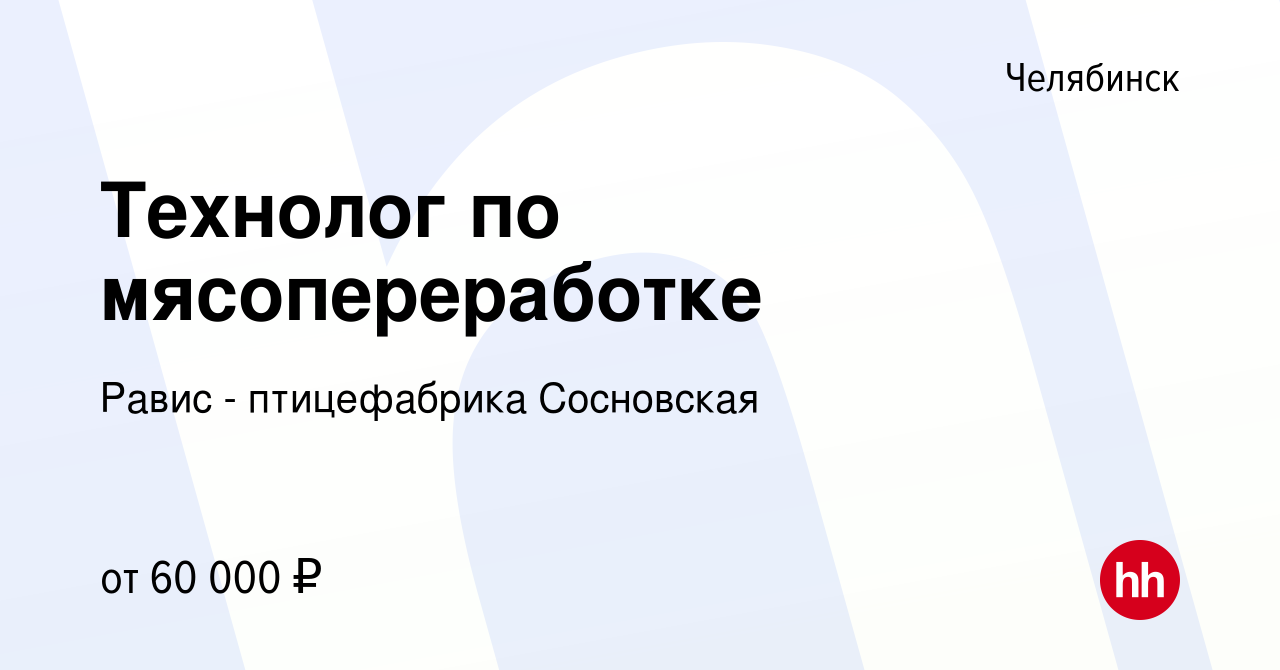 Вакансия Технолог по мясопереработке в Челябинске, работа в компании Равис  - птицефабрика Сосновская (вакансия в архиве c 4 апреля 2023)