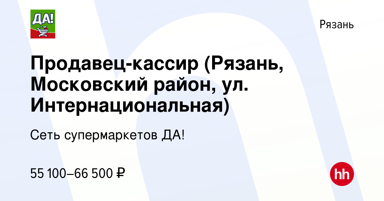 Вакансия Продавец-кассир (Рязань, Московский район, ул. Интернациональная)  в Рязани, работа в компании Сеть супермаркетов ДА! (вакансия в архиве c 3  декабря 2023)