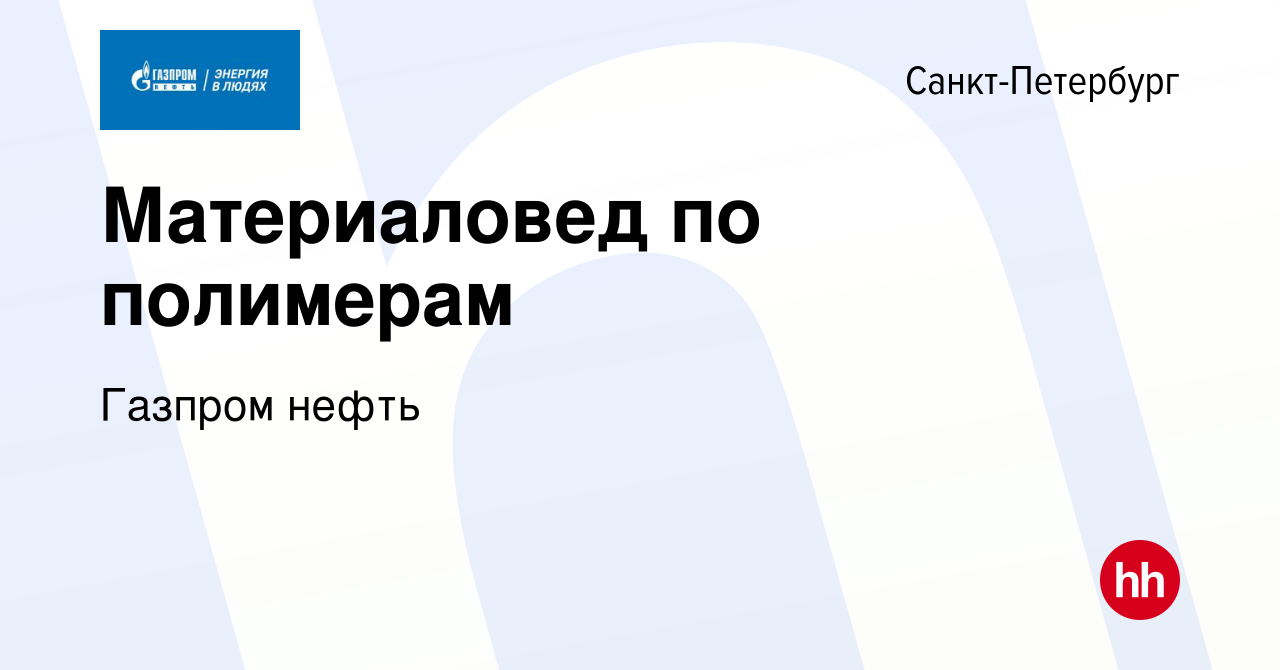 Вакансия Материаловед по полимерам в Санкт-Петербурге, работа в компании  Газпром нефть (вакансия в архиве c 3 мая 2023)