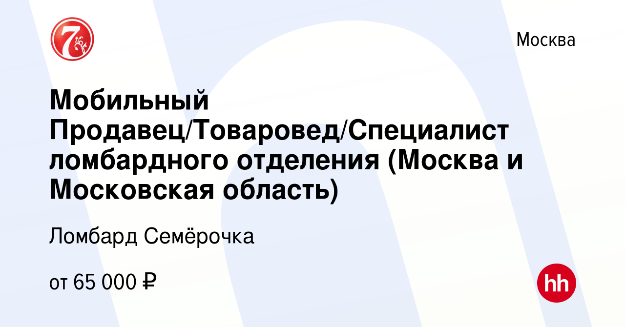 Вакансия Мобильный Продавец/Товаровед/Специалист ломбардного отделения  (Москва и Московская область) в Москве, работа в компании Ломбард Семёрочка  (вакансия в архиве c 30 апреля 2023)