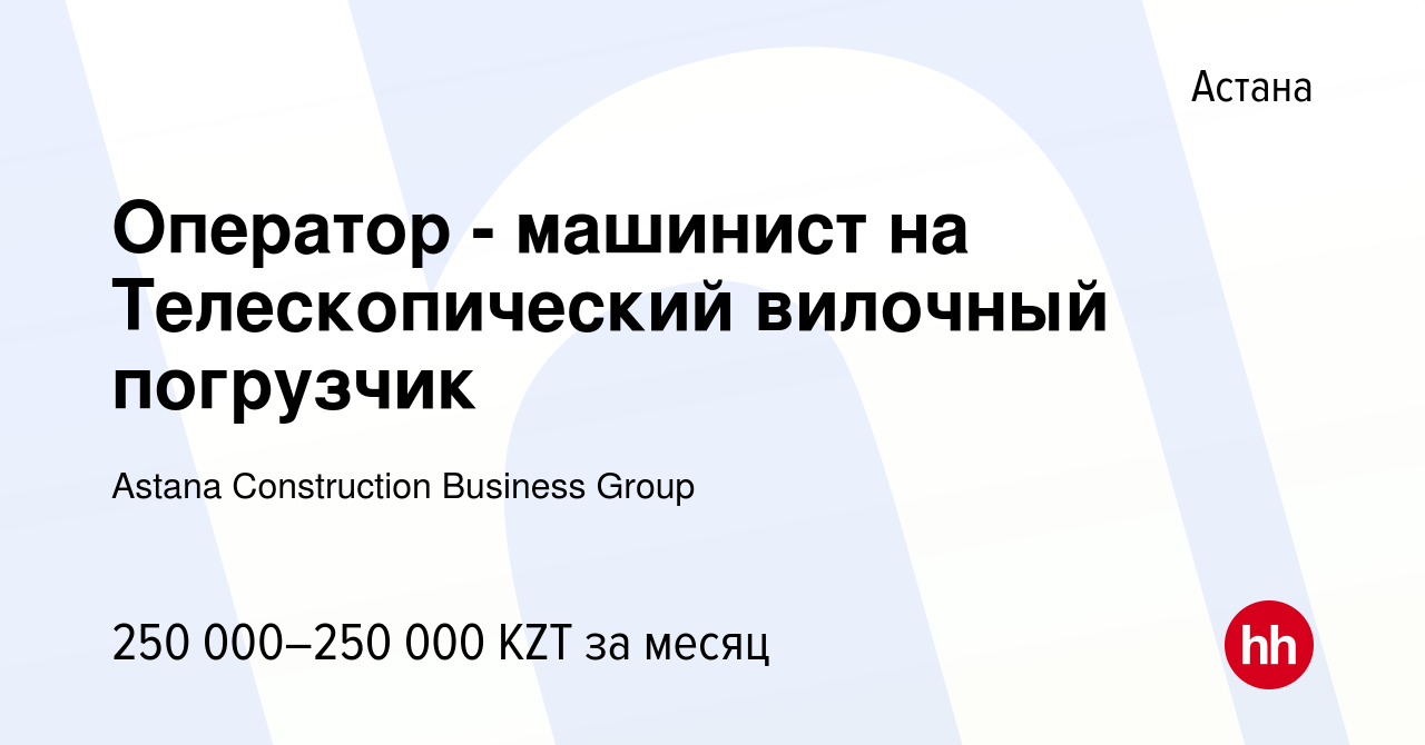 Вакансия Оператор - машинист на Телескопический вилочный погрузчик в Астане,  работа в компании Astana Construction Business Group (вакансия в архиве c  30 апреля 2023)