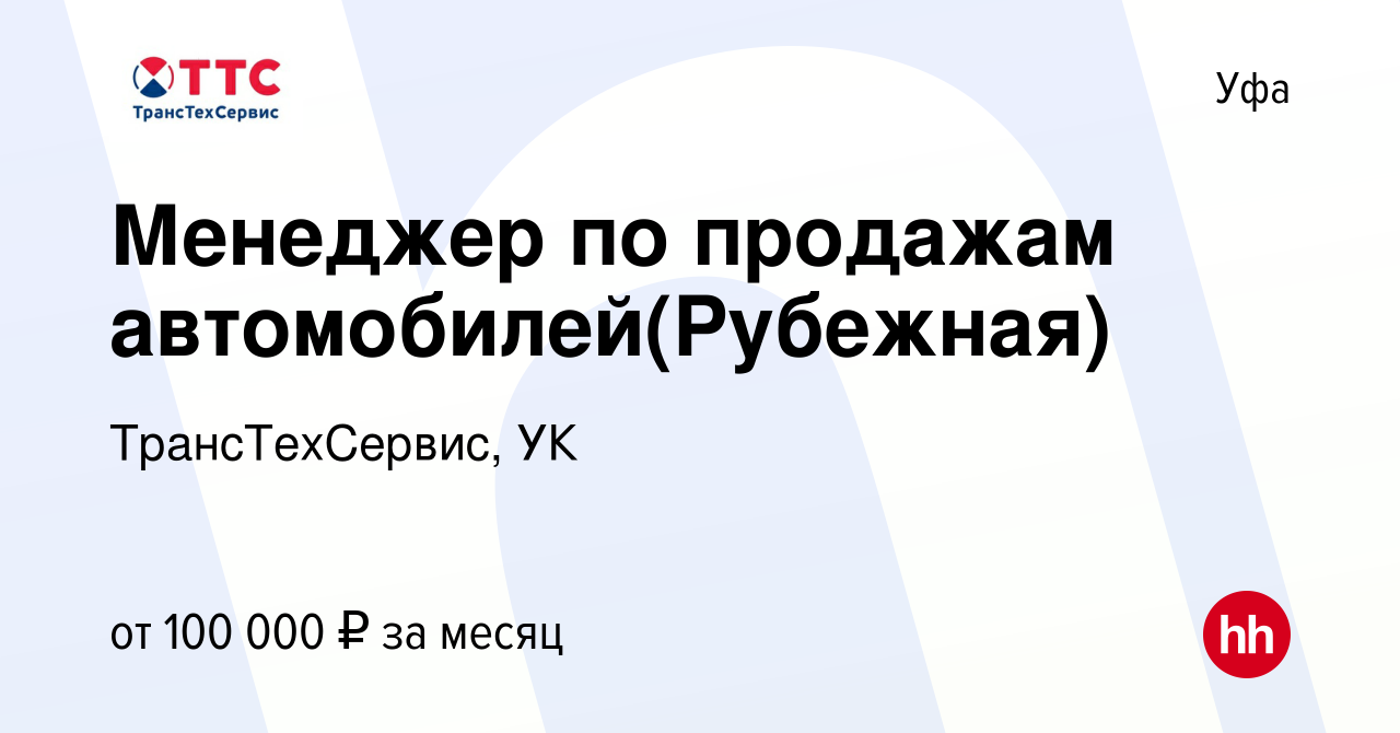 Вакансия Менеджер по продажам автомобилей(Рубежная) в Уфе, работа в  компании ТрансТехСервис, УК (вакансия в архиве c 17 сентября 2023)