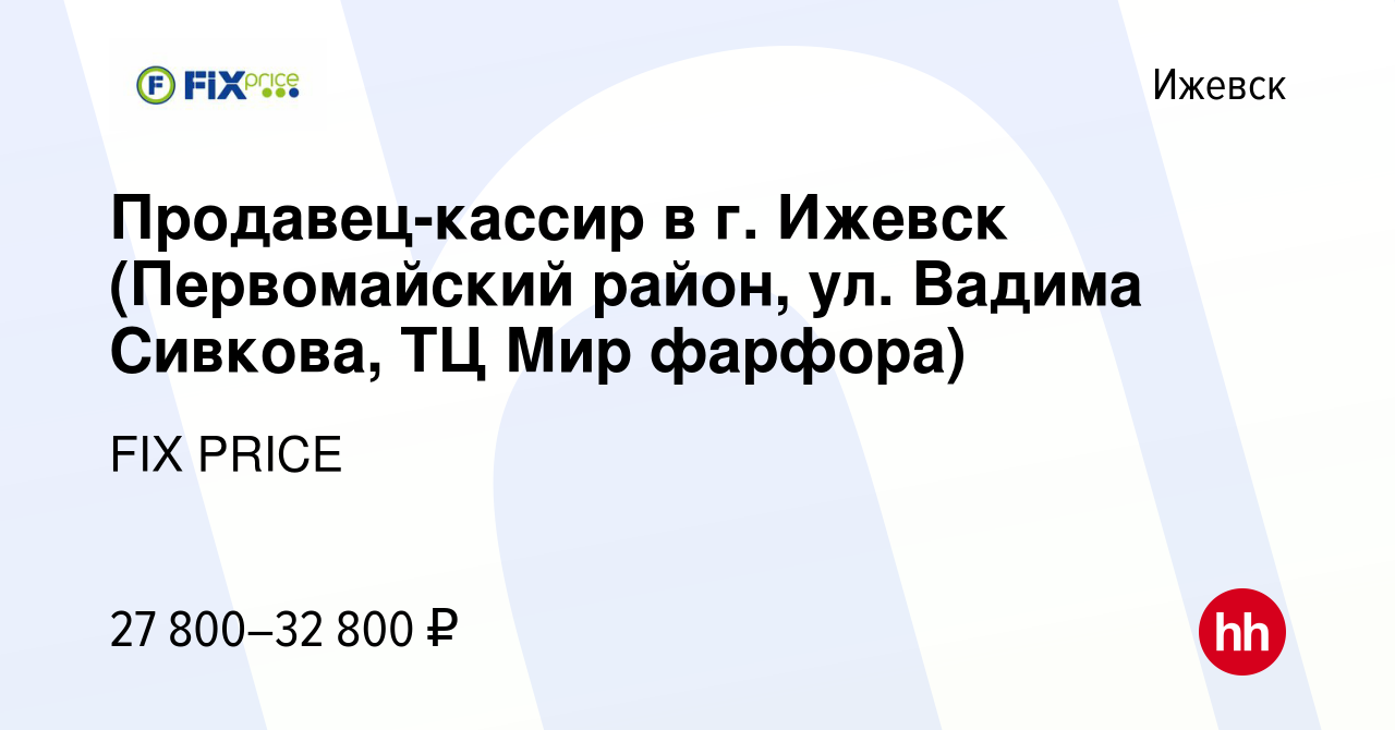 Вакансия Продавец-кассир в г. Ижевск (Первомайский район, ул. Вадима  Сивкова, ТЦ Мир фарфора) в Ижевске, работа в компании FIX PRICE (вакансия в  архиве c 7 июня 2023)