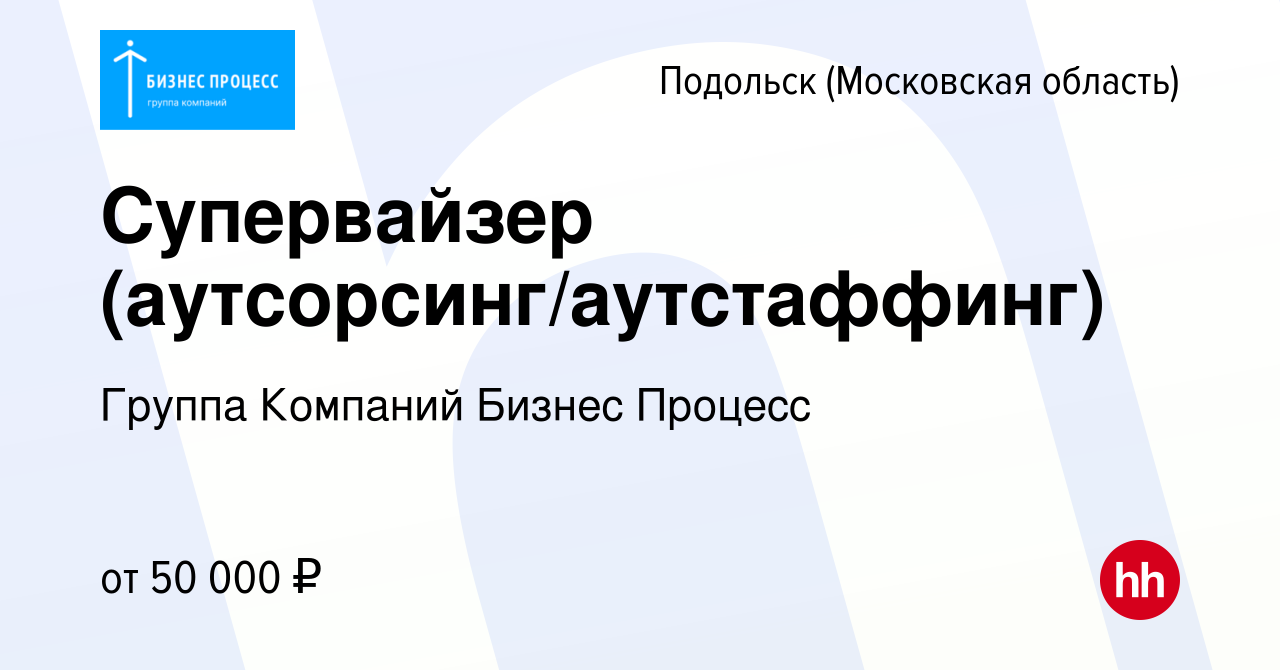 Вакансия Супервайзер (аутсорсинг/аутстаффинг) в Подольске (Московская  область), работа в компании Группа Компаний Бизнес Процесс (вакансия в  архиве c 5 мая 2023)