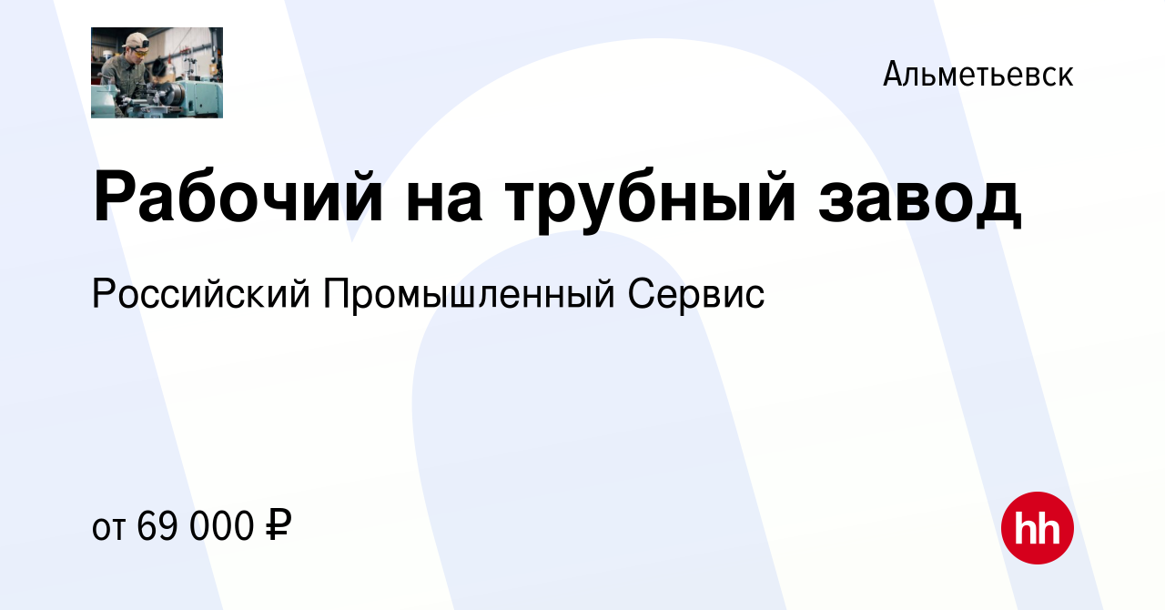 Вакансия Рабочий на трубный завод в Альметьевске, работа в компании  Российский Промышленный Сервис (вакансия в архиве c 7 мая 2023)