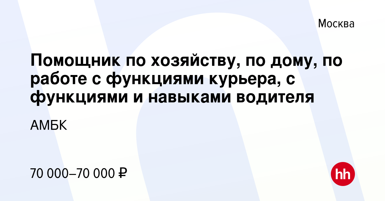 Вакансия Помощник по хозяйству, по дому, по работе с функциями курьера, с  функциями и навыками водителя в Москве, работа в компании АМБК (вакансия в  архиве c 18 апреля 2023)