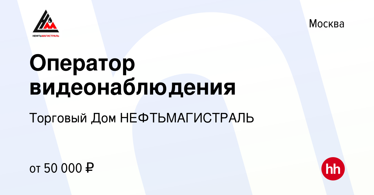 Вакансия Оператор видеонаблюдения в Москве, работа в компании Торговый Дом  НЕФТЬМАГИСТРАЛЬ (вакансия в архиве c 12 июля 2023)