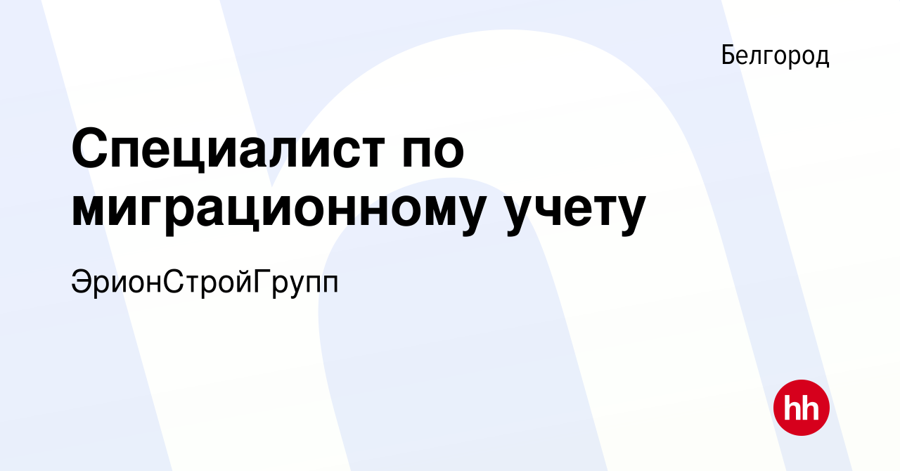 Вакансия Специалист по миграционному учету в Белгороде, работа в компании  ЭрионСтройГрупп (вакансия в архиве c 30 апреля 2023)