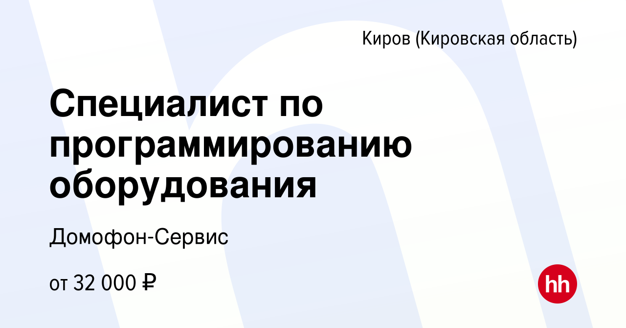 Вакансия Специалист по программированию оборудования в Кирове (Кировская  область), работа в компании Домофон-Сервис (вакансия в архиве c 30 апреля  2023)