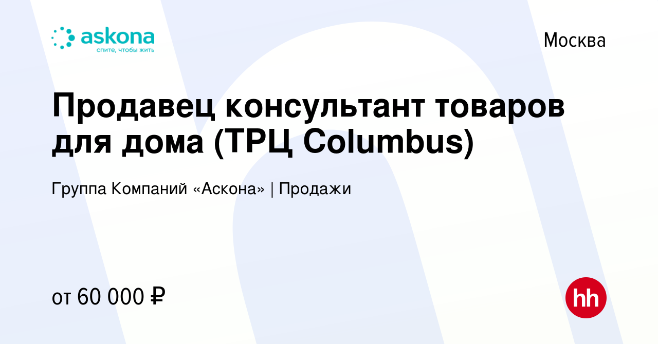 Вакансия Продавец консультант товаров для дома (ТРЦ Columbus) в Москве,  работа в компании Группа Компаний «Аскона» | Продажи (вакансия в архиве c  30 июня 2023)