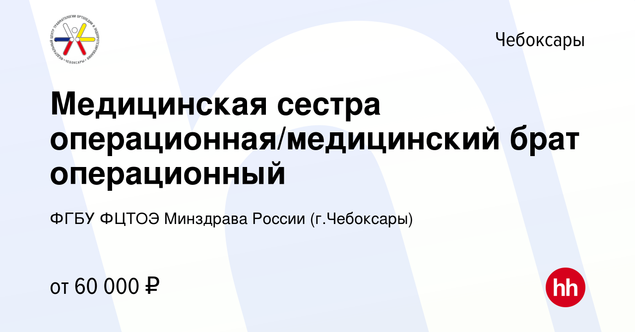 Вакансия Медицинская сестра операционная/медицинский брат операционный в  Чебоксарах, работа в компании ФГБУ ФЦТОЭ Минздрава России (г.Чебоксары)  (вакансия в архиве c 24 мая 2023)