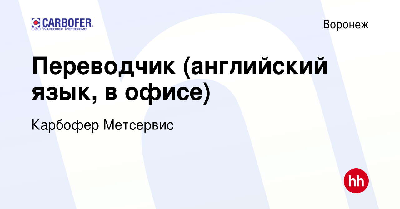 Вакансия Переводчик (английский язык, в офисе) в Воронеже, работа в  компании Карбофер Метсервис (вакансия в архиве c 30 апреля 2023)