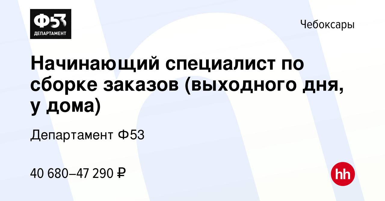 Вакансия Начинающий специалист по сборке заказов (выходного дня, у дома) в  Чебоксарах, работа в компании Департамент Ф53 (вакансия в архиве c 30  апреля 2023)