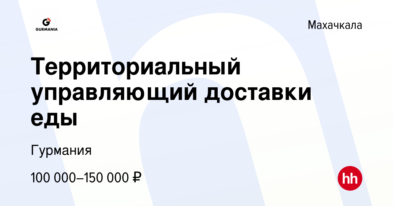 Вакансия Территориальный управляющий доставки еды в Махачкале, работа в  компании Гурмания (вакансия в архиве c 30 апреля 2023)