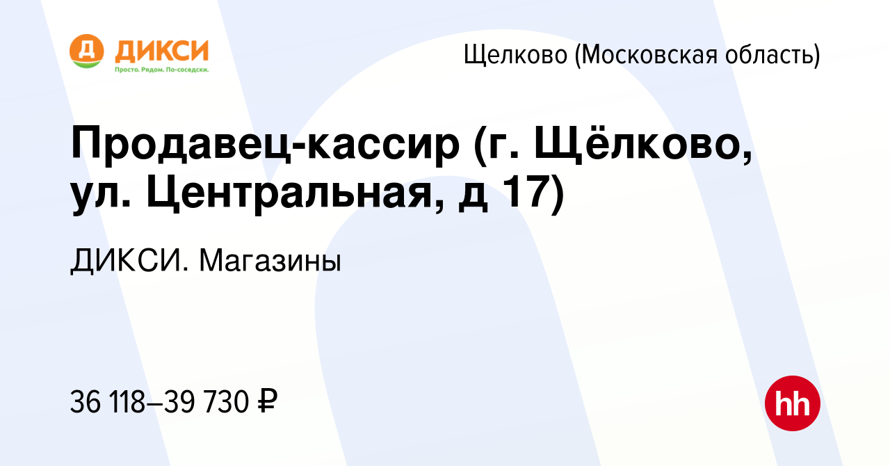 Вакансия Продавец-кассир (г. Щёлково, ул. Центральная, д 17) в Щелково,  работа в компании ДИКСИ. Магазины (вакансия в архиве c 18 марта 2024)