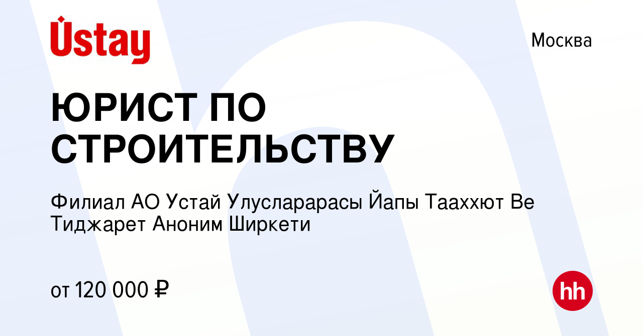 Вакансия ЮРИСТ ПО СТРОИТЕЛЬСТВУ в Москве, работа в компании Филиал АО Устай  Улусларарасы Йапы Тааххют Ве Тиджарет Аноним Ширкети (вакансия в архиве c 1  мая 2023)