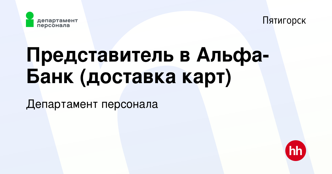 Вакансия Представитель в Альфа-Банк (доставка карт) в Пятигорске, работа в  компании Департамент персонала (вакансия в архиве c 1 мая 2023)