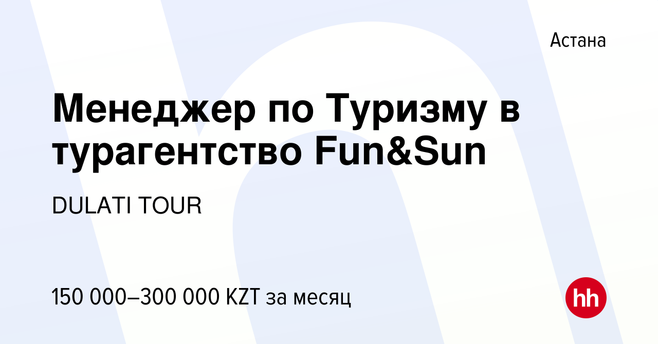 Вакансия Менеджер по Туризму в турагентство Fun&Sun в Астане, работа в  компании DULATI TOUR (вакансия в архиве c 1 мая 2023)