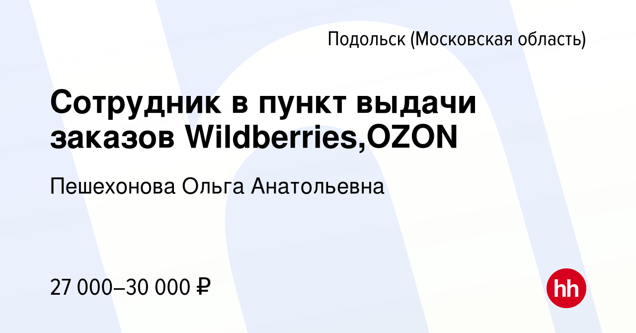 Вакансия Сотрудник в пункт выдачи заказов Wildberries,OZON в Подольске  (Московская область), работа в компании Пешехонова Ольга Анатольевна  (вакансия в архиве c 2 мая 2023)